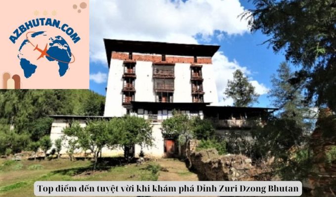 Top điểm đến tuyệt vời khi khám phá Đỉnh Zuri Dzong Bhutan