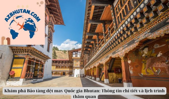 Khám phá Bảo tàng dệt may Quốc gia Bhutan: Thông tin chi tiết và lịch trình thăm quan