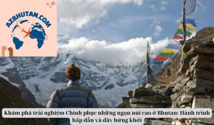 Khám phá trải nghiệm Chinh phục những ngọn núi cao ở Bhutan: Hành trình hấp dẫn và đầy hứng khởi