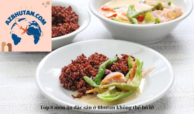 Top 8 món ăn đặc sản ở Bhutan không thể bỏ lỡ