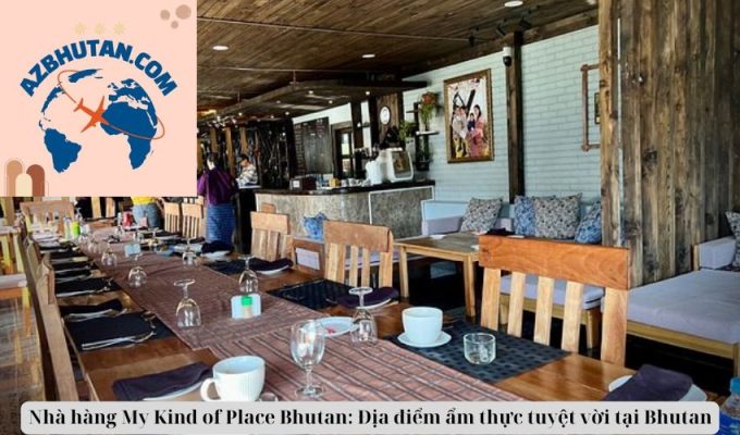 Nhà hàng My Kind of Place Bhutan: Địa điểm ẩm thực tuyệt vời tại Bhutan