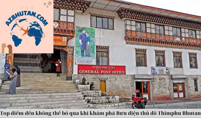 Top điểm đến không thể bỏ qua khi khám phá Bưu điện thủ đô Thimphu Bhutan