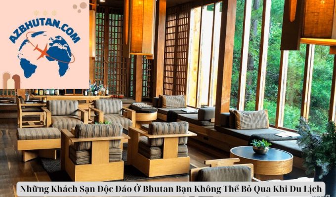 Những Khách Sạn Độc Đáo Ở Bhutan Bạn Không Thể Bỏ Qua Khi Du Lịch